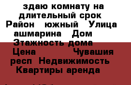 здаю комнату на длительный срок › Район ­ южный › Улица ­ ашмарина › Дом ­ 19 › Этажность дома ­ 5 › Цена ­ 5 000 - Чувашия респ. Недвижимость » Квартиры аренда   